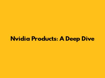 Nvidia Products: A Deep Dive