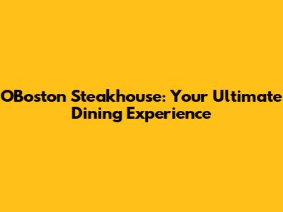 O'Boston Steakhouse: Your Ultimate Dining Experience
