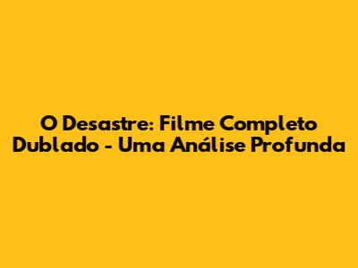 O Desastre: Filme Completo Dublado - Uma Análise Profunda