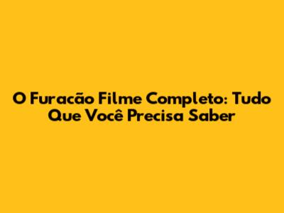 O Furacão Filme Completo: Tudo Que Você Precisa Saber