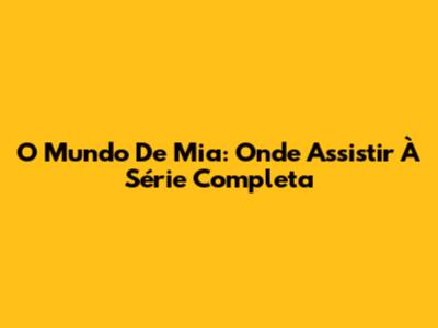 O Mundo De Mia: Onde Assistir À Série Completa