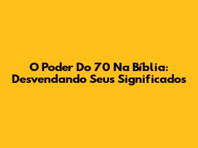 O Poder Do 70 Na Bíblia: Desvendando Seus Significados