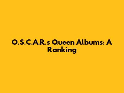 O.S.C.A.R.s Queen Albums: A Ranking