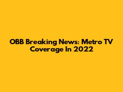 OBB Breaking News: Metro TV Coverage In 2022