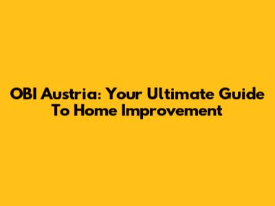 OBI Austria: Your Ultimate Guide To Home Improvement