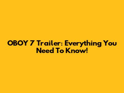 OBOY 7 Trailer: Everything You Need To Know!