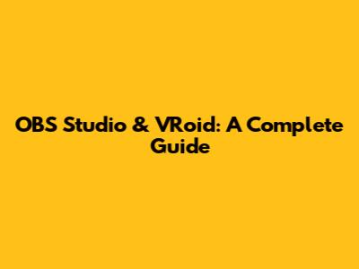 OBS Studio & VRoid: A Complete Guide