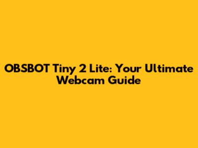 OBSBOT Tiny 2 Lite: Your Ultimate Webcam Guide