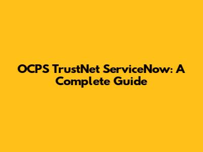 OCPS TrustNet ServiceNow: A Complete Guide