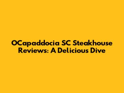 OCapaddocia SC Steakhouse Reviews: A Delicious Dive