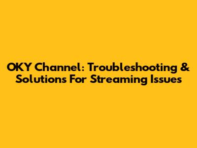 OKY Channel: Troubleshooting & Solutions For Streaming Issues