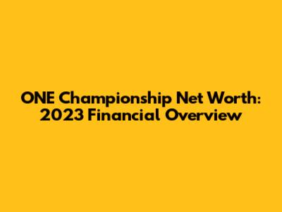ONE Championship Net Worth: 2023 Financial Overview