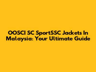 OOSCI SC SportSSC Jackets In Malaysia: Your Ultimate Guide