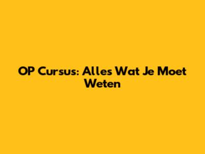 OP Cursus: Alles Wat Je Moet Weten