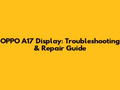 OPPO A17 Display: Troubleshooting & Repair Guide