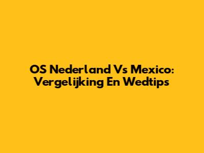 OS Nederland Vs Mexico: Vergelijking En Wedtips