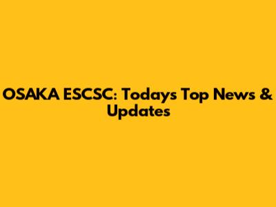 OSAKA ESCSC: Today's Top News & Updates