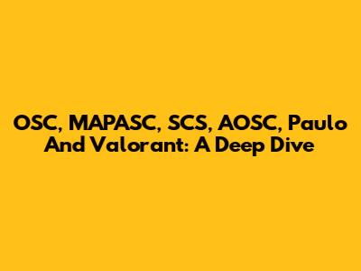 OSC, MAPASC, SCS, AOSC, Paulo And Valorant: A Deep Dive