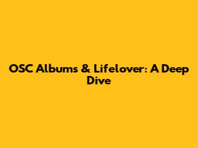 OSC Albums & Lifelover: A Deep Dive
