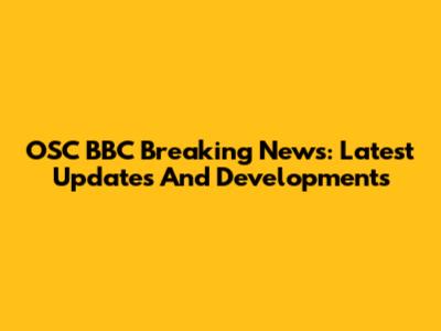 OSC BBC Breaking News: Latest Updates And Developments