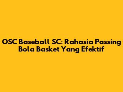 OSC Baseball SC: Rahasia Passing Bola Basket Yang Efektif