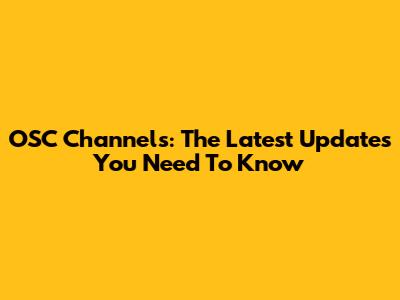 OSC Channels: The Latest Updates You Need To Know