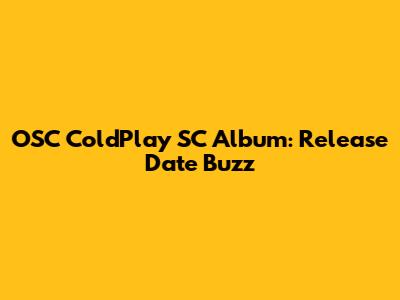 OSC ColdPlay SC Album: Release Date Buzz