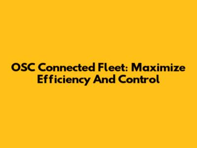 OSC Connected Fleet: Maximize Efficiency And Control