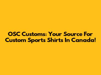 OSC Customs: Your Source For Custom Sports Shirts In Canada!