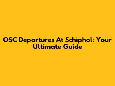 OSC Departures At Schiphol: Your Ultimate Guide