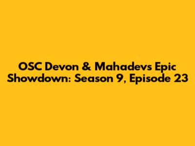 OSC Devon & Mahadev's Epic Showdown: Season 9, Episode 23
