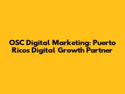 OSC Digital Marketing: Puerto Rico's Digital Growth Partner