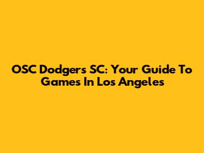 OSC Dodgers SC: Your Guide To Games In Los Angeles