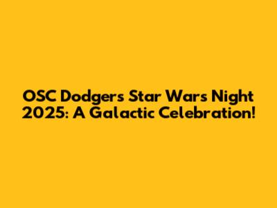 OSC Dodgers Star Wars Night 2025: A Galactic Celebration!