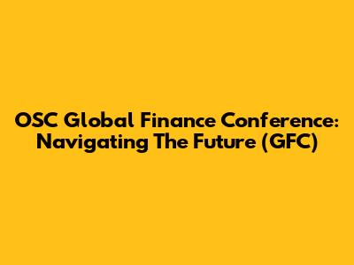 OSC Global Finance Conference: Navigating The Future (GFC)