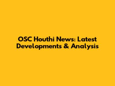 OSC Houthi News: Latest Developments & Analysis