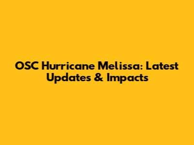 OSC Hurricane Melissa: Latest Updates & Impacts