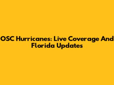 OSC Hurricanes: Live Coverage And Florida Updates