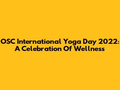 OSC International Yoga Day 2022: A Celebration Of Wellness