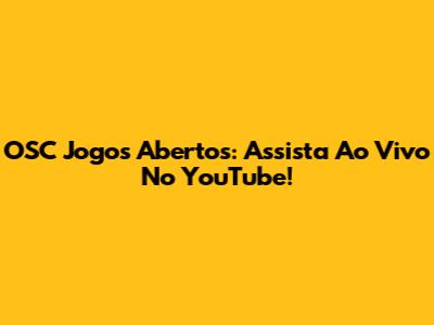 OSC Jogos Abertos: Assista Ao Vivo No YouTube!
