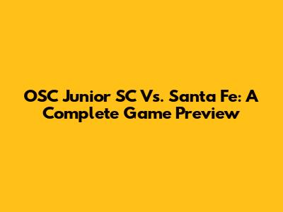OSC Junior SC Vs. Santa Fe: A Complete Game Preview