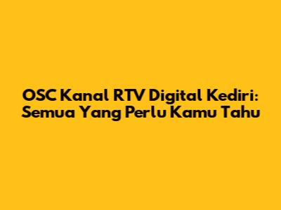 OSC Kanal RTV Digital Kediri: Semua Yang Perlu Kamu Tahu