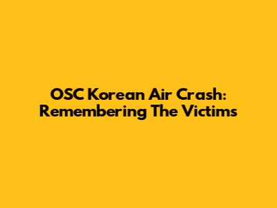 OSC Korean Air Crash: Remembering The Victims