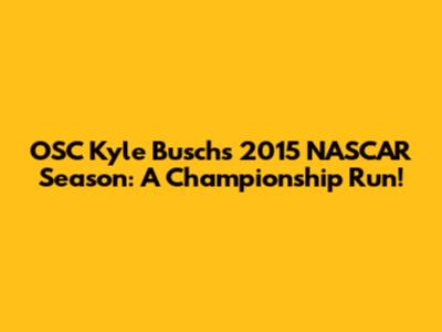 OSC Kyle Busch's 2015 NASCAR Season: A Championship Run!