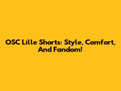 OSC Lille Shorts: Style, Comfort, And Fandom!