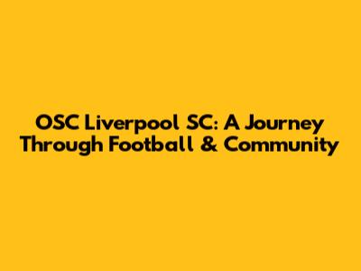 OSC Liverpool SC: A Journey Through Football & Community