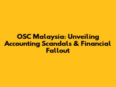 OSC Malaysia: Unveiling Accounting Scandals & Financial Fallout
