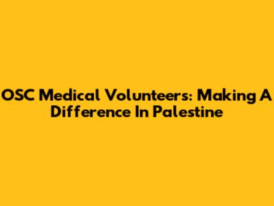 OSC Medical Volunteers: Making A Difference In Palestine
