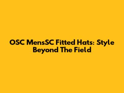 OSC MensSC Fitted Hats: Style Beyond The Field