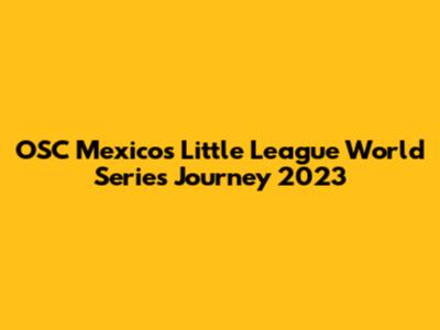 OSC Mexico's Little League World Series Journey 2023